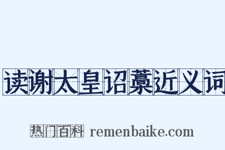 读谢太皇诏藁近义词是什么意思的图片